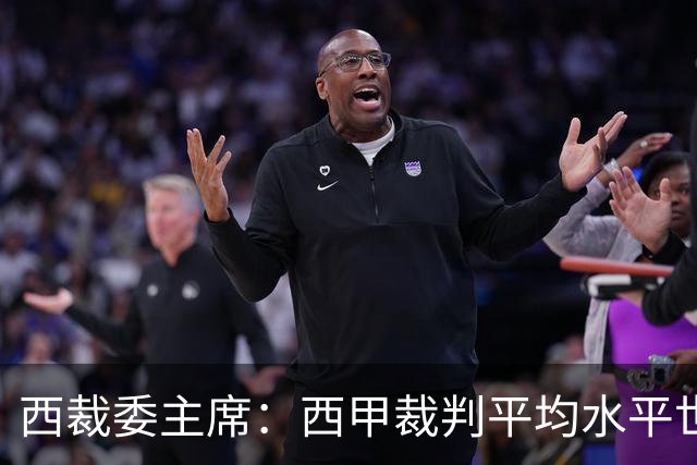 西裁委主席：西甲裁判平均水平世界最佳，误判过去现在未来都会有
